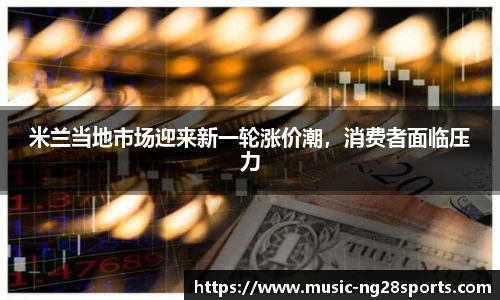 米兰当地市场迎来新一轮涨价潮，消费者面临压力