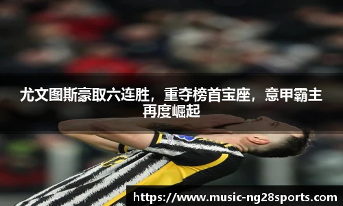 尤文图斯豪取六连胜，重夺榜首宝座，意甲霸主再度崛起