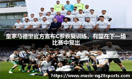 皇家马德里官方宣布C罗恢复训练，有望在下一场比赛中复出