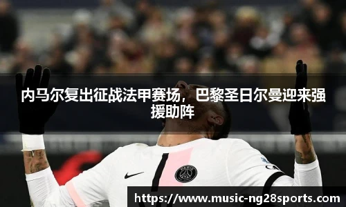 内马尔复出征战法甲赛场，巴黎圣日尔曼迎来强援助阵