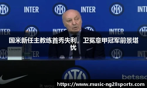国米新任主教练首秀失利，卫冕意甲冠军前景堪忧