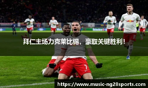 拜仁主场力克莱比锡，豪取关键胜利！