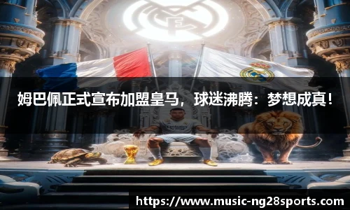 姆巴佩正式宣布加盟皇马，球迷沸腾：梦想成真！