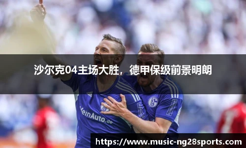 沙尔克04主场大胜，德甲保级前景明朗