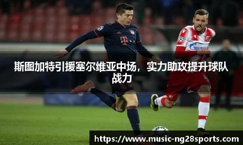 斯图加特引援塞尔维亚中场，实力助攻提升球队战力