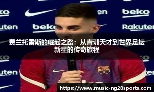 费兰托雷斯的崛起之路：从青训天才到世界足坛新星的传奇旅程