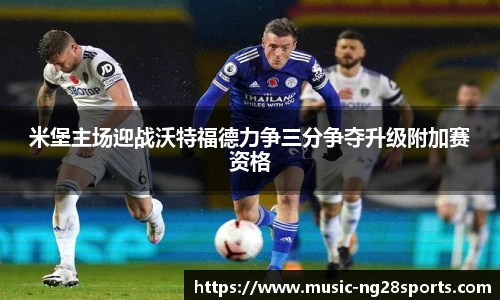 米堡主场迎战沃特福德力争三分争夺升级附加赛资格