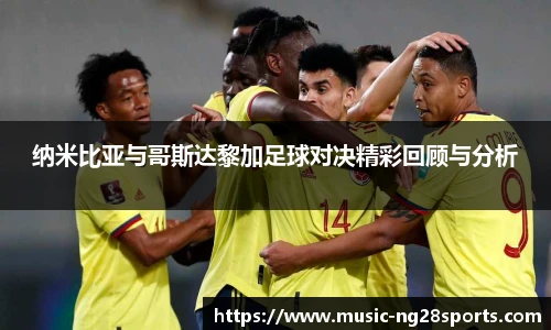 纳米比亚与哥斯达黎加足球对决精彩回顾与分析