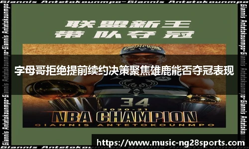 字母哥拒绝提前续约决策聚焦雄鹿能否夺冠表现