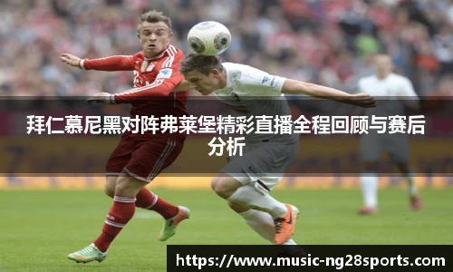 拜仁慕尼黑对阵弗莱堡精彩直播全程回顾与赛后分析