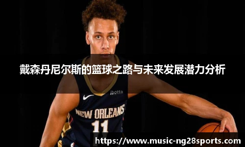 戴森丹尼尔斯的篮球之路与未来发展潜力分析