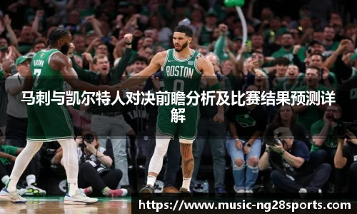 马刺与凯尔特人对决前瞻分析及比赛结果预测详解